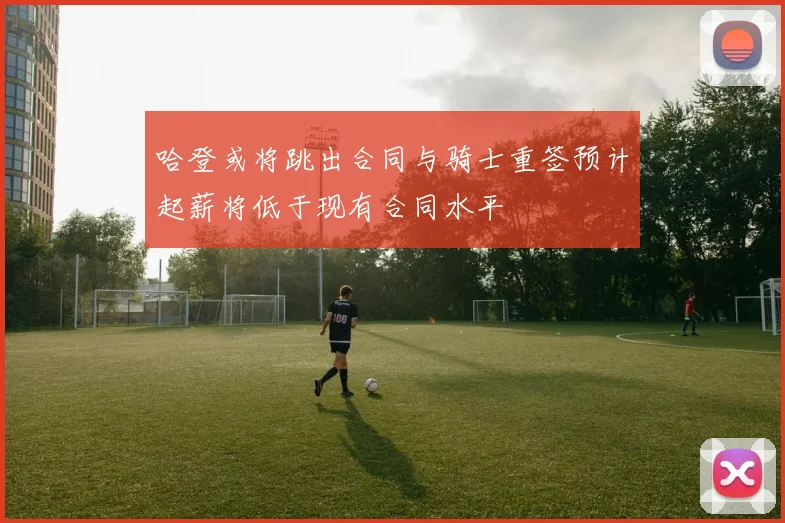 哈登或将跳出合同与骑士重签预计起薪将低于现有合同水平