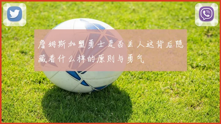 詹姆斯加盟勇士是否丢人这背后隐藏着什么样的原则与勇气