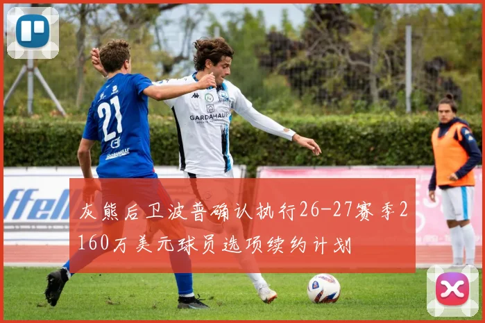 灰熊后卫波普确认执行26-27赛季2160万美元球员选项续约计划