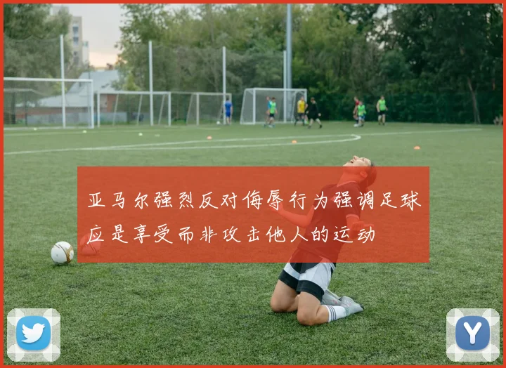 亚马尔强烈反对侮辱行为强调足球应是享受而非攻击他人的运动