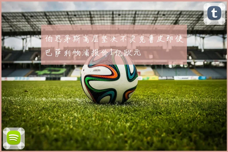 伯恩茅斯高层坚决不卖克鲁皮即使巴萨利物浦报价1亿欧元