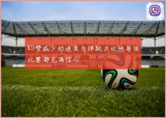 KD赞威少的速度与弹跳力让他每场比赛都充满信心